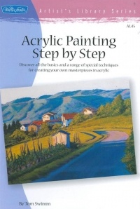 Tom Swimm - Acrylic Painting Step by Step: Discover all the basics and a range of special techniques for creating your own masterpieces in acrylic