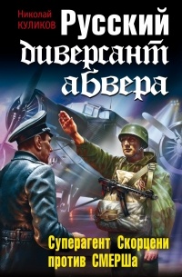 Николай Куликов - Русский диверсант абвера. Суперагент Скорцени против СМЕРША