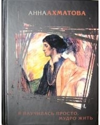 Анна Ахматова - Я научилась просто, мудро, жить...