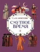 Сергей Алексеев - Смутное время. Рассказы о русских царях и самозванцах начала XVII века