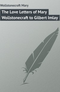 Мэри Уолстонкрафт - The Love Letters of Mary Wollstonecraft to Gilbert Imlay
