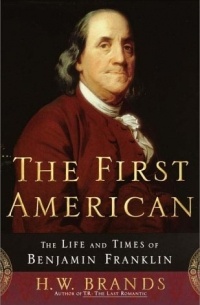 Генри Уильям Брандс - The First American: The Life and Times of Benjamin Franklin