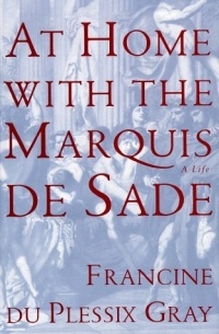 Francine du Plessix Gray - At Home with the Marquis de Sade: A Life