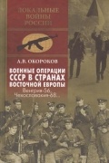 Александр Окороков - Военные операции СССР в странах Восточной Европы. Венгрия-56, Чехословакия-68