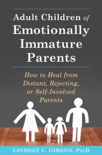 Adult Children of Emotionally Immature Parents: How to Heal from Distant, Rejecting, or Self-Involved Parents