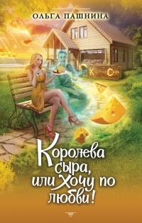 Ольга Пашнина - Королева сыра, или Хочу по любви!