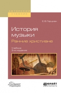 Евгений Герцман - История музыки. Ранние христиане 3-е изд. , испр. и доп. Учебник для вузов