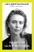 Мария Шарапова - Неудержимая. Моя жизнь
