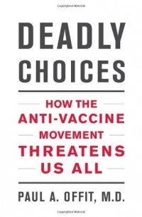 Paul A. Offit - Deadly Choices: How the Anti-Vaccine Movement Threatens Us All