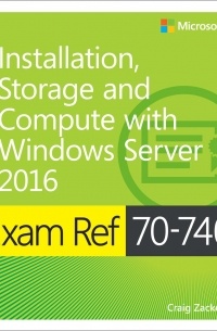 Craig Zacker - Exam Ref 70-740 Installation, Storage and Compute with Windows Server 2016