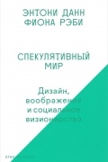  - Спекулятивный мир. Дизайн, воображение и социальное визионерство
