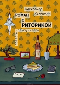 Александр Кукушкин - Роман с риторикой. Повесть-самоучитель