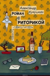 Александр Кукушкин - Роман с риторикой. Повесть-самоучитель