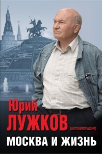 Юрий Лужков - Москва и жизнь