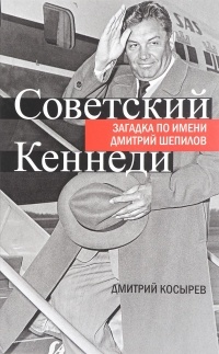 Дмитрий Косырев - Советский Кеннеди. Загадка по имени Дмитрий Шепилов