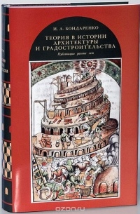 И. А. Бондаренко - Теория в истории архитектуры и градостроительства. Публикации разных лет
