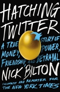 Nick Bilton - Hatching Twitter: A True Story of Money, Power, Friendship, and Betrayal