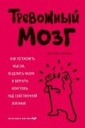 Джозеф А. Аннибали - Тревожный мозг. Как успокоить мысли, исцелить разум и вернуть контроль над собственной жизнью