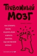 Джозеф А. Аннибали - Тревожный мозг. Как успокоить мысли, исцелить разум и вернуть контроль над собственной жизнью