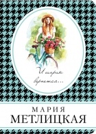 Мария Метлицкая - И шарик вернется...