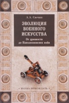 Александр Свечин - Эволюция военного искусства. От древности до Наполеоновских войн