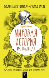 Сергей Нечаев - Мировая история на пальцах. Для детей и родителей, которые хотят объяснять детям