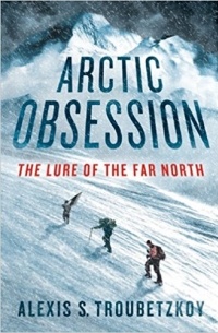 Alexis S. Troubetzkoy - Arctic Obsession: The Lure of the Far North