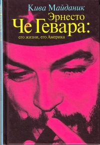 Кива Майданик - Эрнесто Че Гевара: его жизни, его Америка