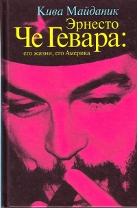 Кива Майданик - Эрнесто Че Гевара: его жизни, его Америка