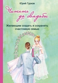 Юрий Гурков - Читать до свадьбы! Настольная книга семейного счастья