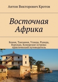 Антон Викторович Кротов - Восточная Африка. Кения, Танзания, Уганда, Руанда, Бурунди, Коморские острова: практический путеводитель