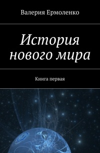 Валерия Ермоленко - История нового мира. Книга первая