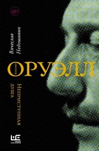 Вячеслав Недошивин - Джордж Оруэлл. Неприступная душа