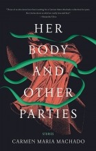 Carmen Maria Machado - Her Body and Other Parties (сборник)