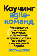 Лисса Адкинс - Коучинг agile-команд. Руководство для scrum-мастеров, agile-коучей и руководителей проектов в переходный период
