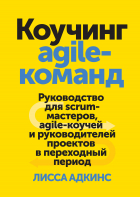 Лисса Адкинс - Коучинг agile-команд. Руководство для scrum-мастеров, agile-коучей и руководителей проектов в переходный период