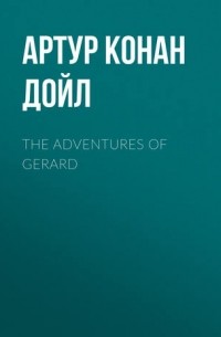 Артур Конан Дойл - The Adventures of Gerard (сборник)