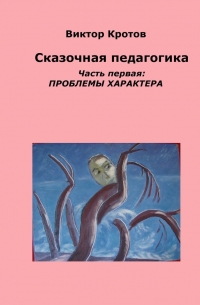 Виктор Кротов - Сказочная педагогика. Часть первая. Проблемы характера