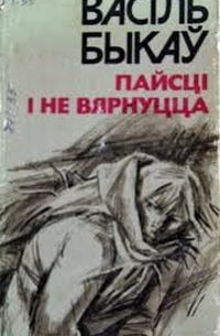 Васіль Быкаў - Пайсці і не вярнуцца. Яго батальён (сборник)