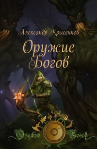 Александр Крысенков - Оружие Богов. Книга 1