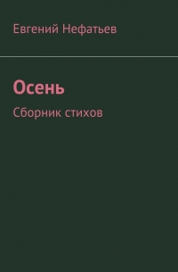 Евгений Владимирович Нефатьев - Осень. Сборник стихов