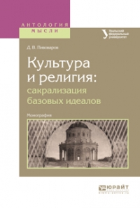 Даниил Пивоваров - Культура и религия: сакрализация базовых идеалов. Монография