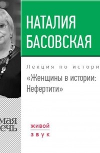 Наталия Басовская - Лекция «Женщины в истории. Нефертити»