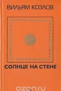 Вильям Козлов - Солнце на стене