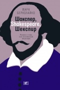 Марк Берколайко - Шакспер, Shakespeare, Шекспир: Роман о том, как возникали шедевры
