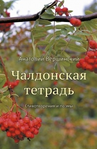 Анатолий Вершинский - Чалдонская тетрадь. Стихотворения и поэмы