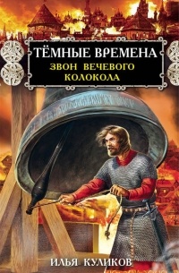 Илья Куликов - Тёмные времена. Звон вечевого колокола