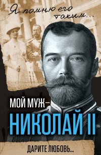 Александра Романова - Мой муж – Николай II. Дарите любовь…