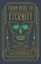 Caitlin Doughty - From Here to Eternity: Traveling the World to Find the Good Death