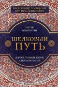 Питер Франкопан - Шелковый путь, Дорога тканей, рабов, идей и религий